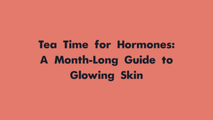 Tea Time for Hormones: A Month-Long Guide to Glowing Skin
