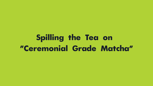Spilling the Tea on "Ceremonial Grade Matcha"
