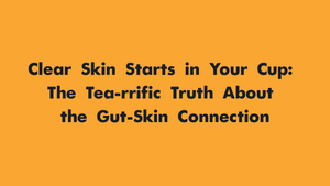 Clear Skin Starts in Your Cup: The Tea-rrific Truth About the Gut-Skin Connection