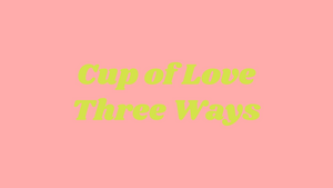 Recipe: 3 Ways to Love Your Cup of Love