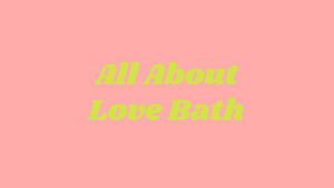 HIGHLIGHT: THE LOVE BATH