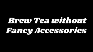 How to Brew Tea without Fancy Accessories